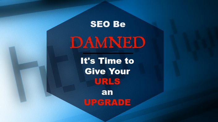 “SEO” Be Damned, It’s Time Give Your URLs An Upgrade