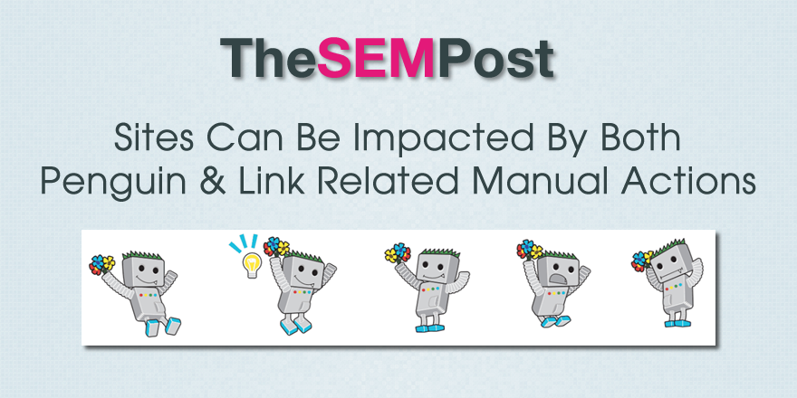 Sites Can Be Impacted by Both Penguin and Manual Action Link Penalties