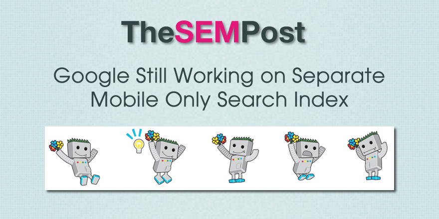 google still working on separate mobile search index