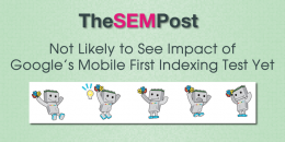 Not Likely to See Impact of Google’s Mobile First Indexing Test Yet