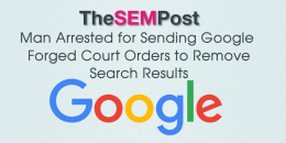 Man Arrested for Sending Google Forged Court Orders to Remove Search Results